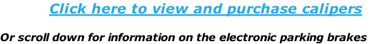 Click here to view and purchase calipers  Or scroll down for information on the electronic parking brakes